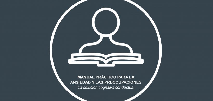 Manual práctico para la ansiedad y las preocupaciones: la solución cognitiva conductual